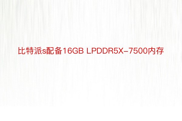 比特派s配备16GB LPDDR5X-7500内存