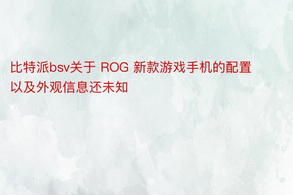 比特派bsv关于 ROG 新款游戏手机的配置以及外观信息还未知