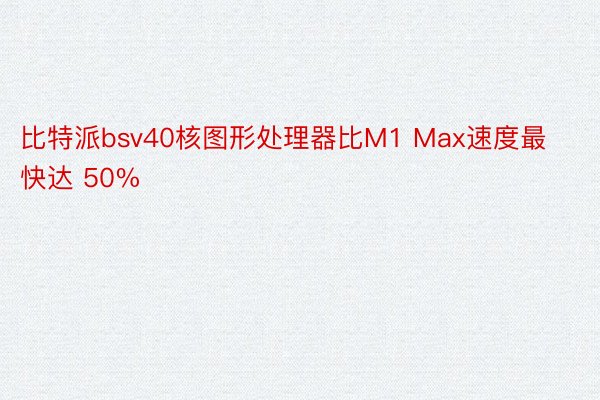 比特派bsv40核图形处理器比M1 Max速度最快达 50%