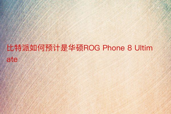 比特派如何预计是华硕ROG Phone 8 Ultimate