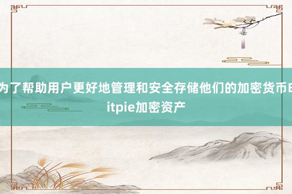 为了帮助用户更好地管理和安全存储他们的加密货币Bitpie加密资产