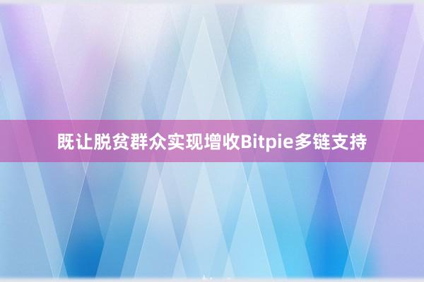 既让脱贫群众实现增收Bitpie多链支持