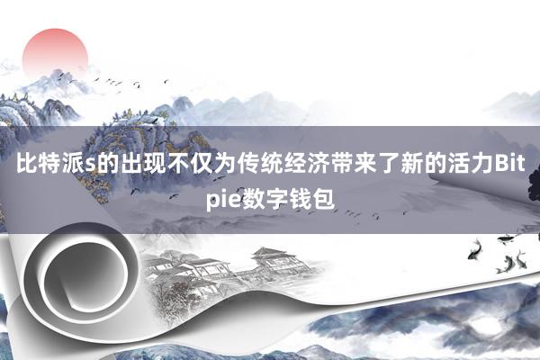 比特派s的出现不仅为传统经济带来了新的活力Bitpie数字钱包