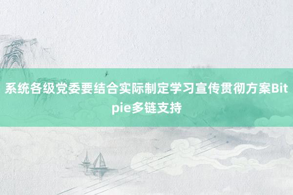 系统各级党委要结合实际制定学习宣传贯彻方案Bitpie多链支持