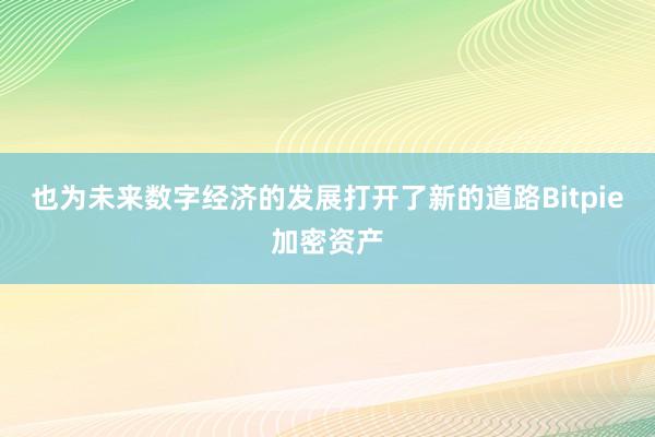 也为未来数字经济的发展打开了新的道路Bitpie加密资产