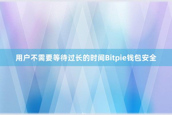 用户不需要等待过长的时间Bitpie钱包安全