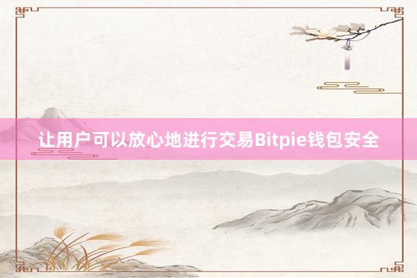 让用户可以放心地进行交易Bitpie钱包安全