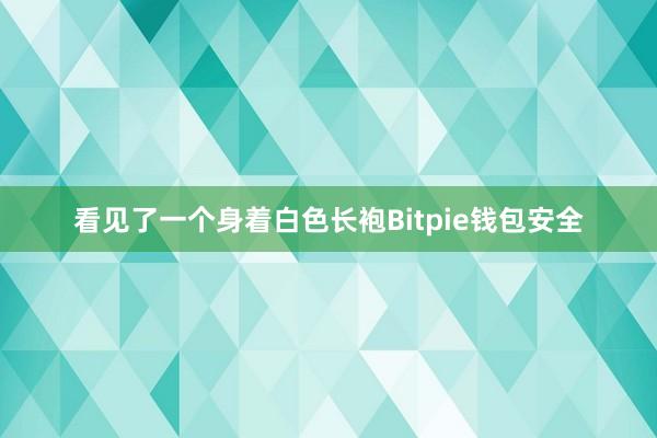 看见了一个身着白色长袍Bitpie钱包安全