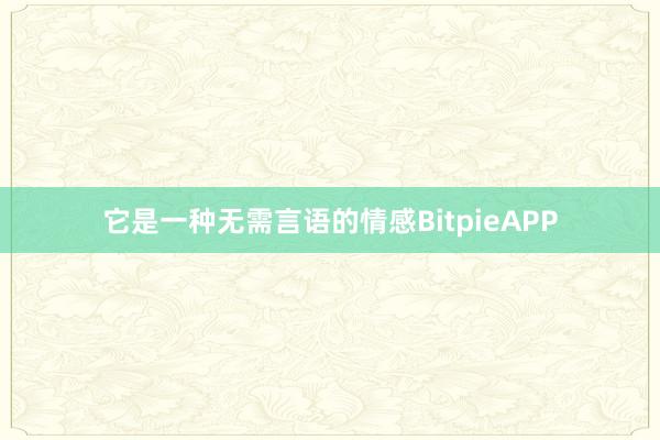 它是一种无需言语的情感BitpieAPP