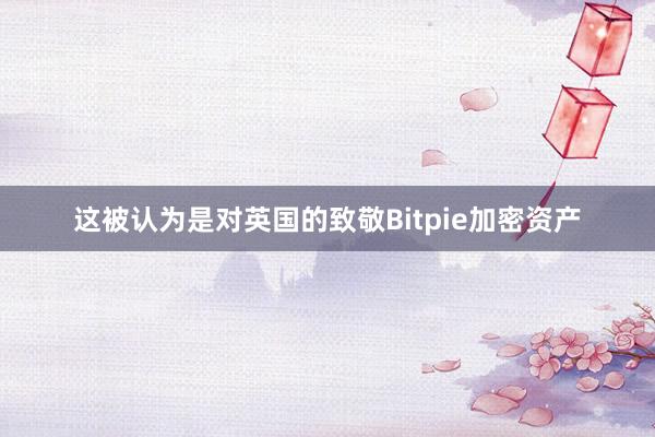 这被认为是对英国的致敬Bitpie加密资产