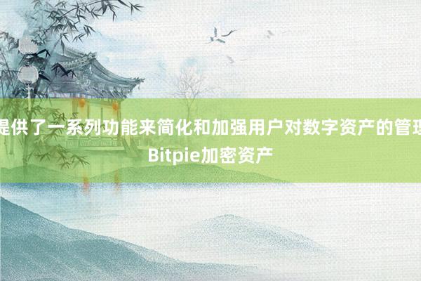 提供了一系列功能来简化和加强用户对数字资产的管理Bitpie加密资产