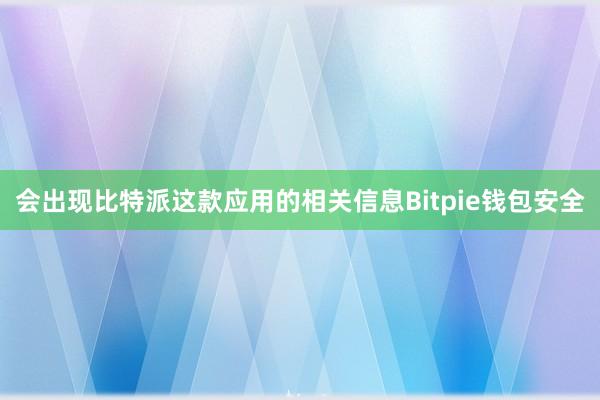 会出现比特派这款应用的相关信息Bitpie钱包安全