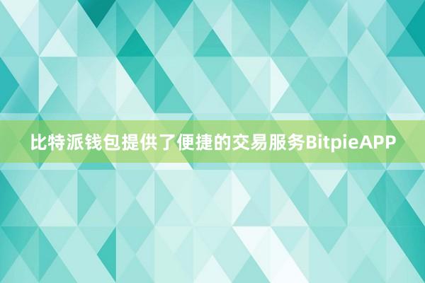 比特派钱包提供了便捷的交易服务BitpieAPP