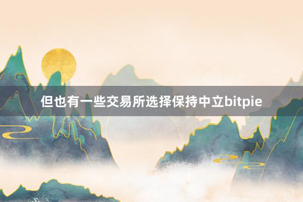 但也有一些交易所选择保持中立bitpie