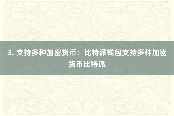 3. 支持多种加密货币：比特派钱包支持多种加密货币比特派