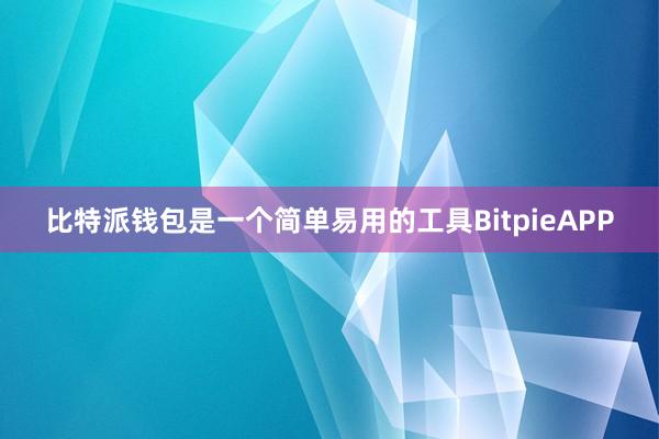 比特派钱包是一个简单易用的工具BitpieAPP