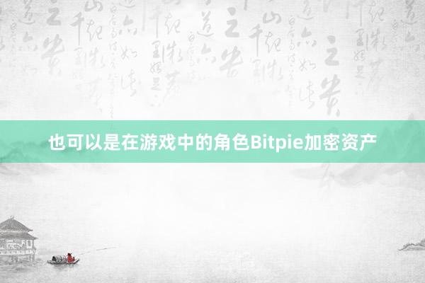 也可以是在游戏中的角色Bitpie加密资产