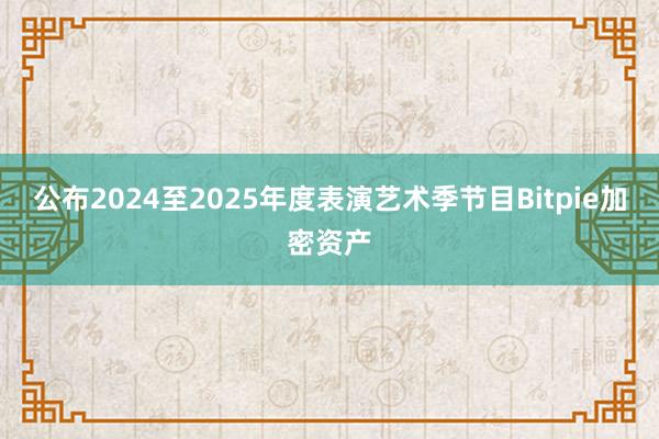 公布2024至2025年度表演艺术季节目Bitpie加密资产