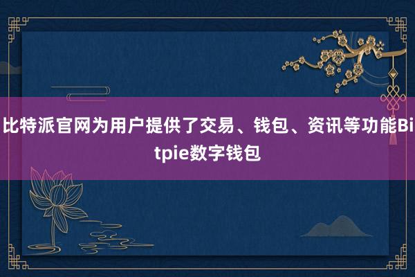 比特派官网为用户提供了交易、钱包、资讯等功能Bitpie数字钱包