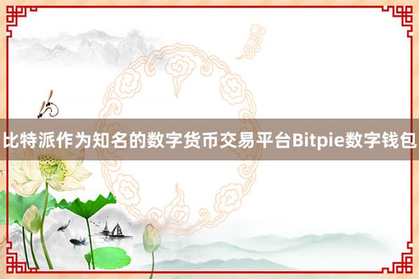 比特派作为知名的数字货币交易平台Bitpie数字钱包