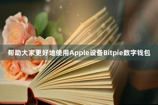 帮助大家更好地使用Apple设备Bitpie数字钱包