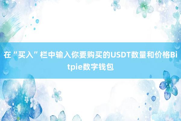 在“买入”栏中输入你要购买的USDT数量和价格Bitpie数字钱包