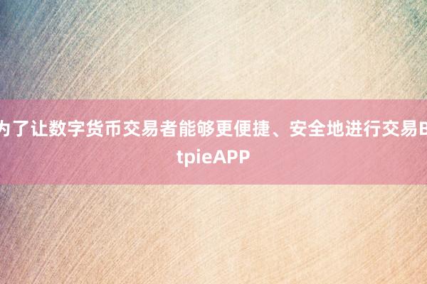 为了让数字货币交易者能够更便捷、安全地进行交易BitpieAPP