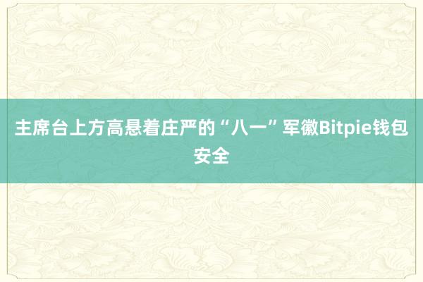 主席台上方高悬着庄严的“八一”军徽Bitpie钱包安全