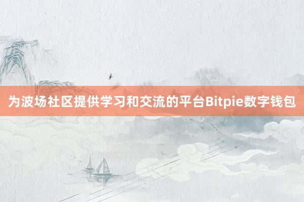 为波场社区提供学习和交流的平台Bitpie数字钱包