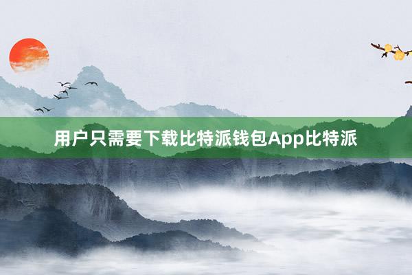 用户只需要下载比特派钱包App比特派