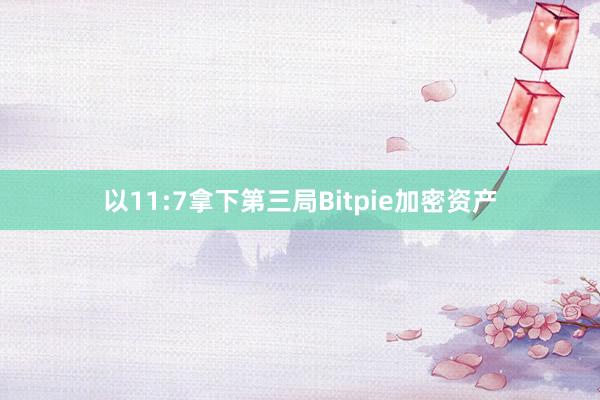 以11:7拿下第三局Bitpie加密资产