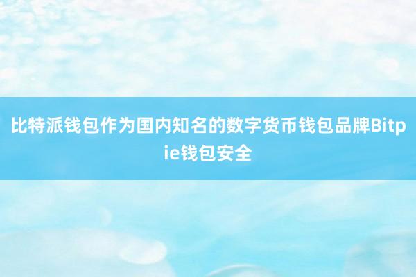 比特派钱包作为国内知名的数字货币钱包品牌Bitpie钱包安全