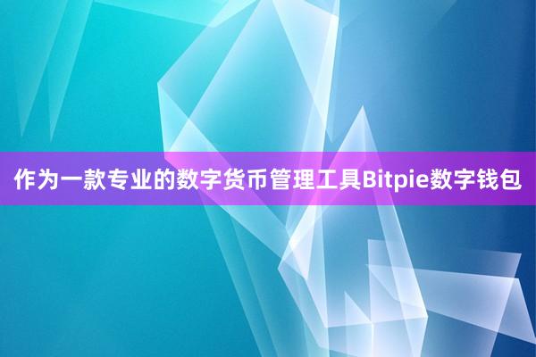 作为一款专业的数字货币管理工具Bitpie数字钱包