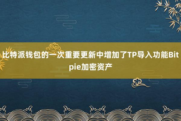 比特派钱包的一次重要更新中增加了TP导入功能Bitpie加密资产