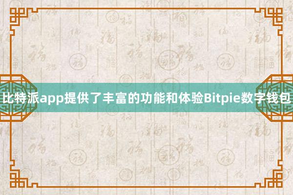 比特派app提供了丰富的功能和体验Bitpie数字钱包