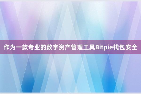 作为一款专业的数字资产管理工具Bitpie钱包安全