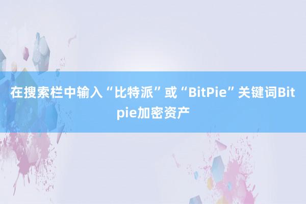 在搜索栏中输入“比特派”或“BitPie”关键词Bitpie加密资产