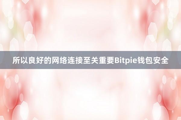 所以良好的网络连接至关重要Bitpie钱包安全