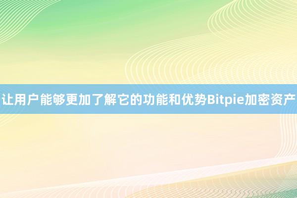 让用户能够更加了解它的功能和优势Bitpie加密资产