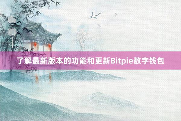 了解最新版本的功能和更新Bitpie数字钱包