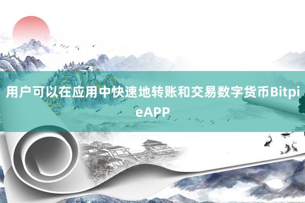 用户可以在应用中快速地转账和交易数字货币BitpieAPP