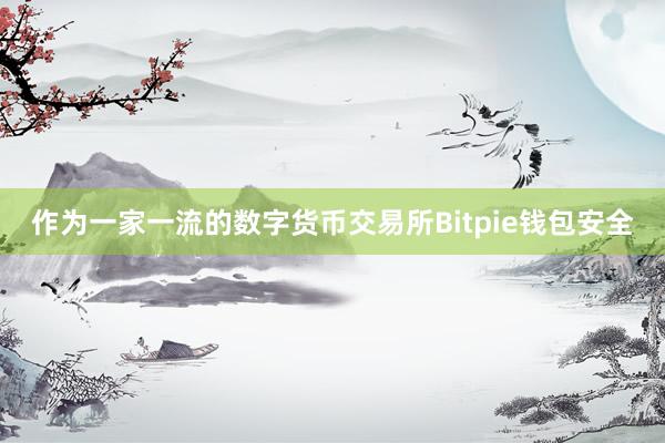 作为一家一流的数字货币交易所Bitpie钱包安全