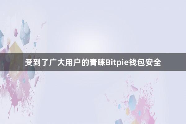 受到了广大用户的青睐Bitpie钱包安全