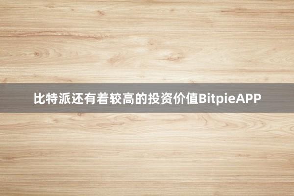 比特派还有着较高的投资价值BitpieAPP