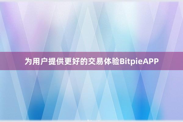 为用户提供更好的交易体验BitpieAPP