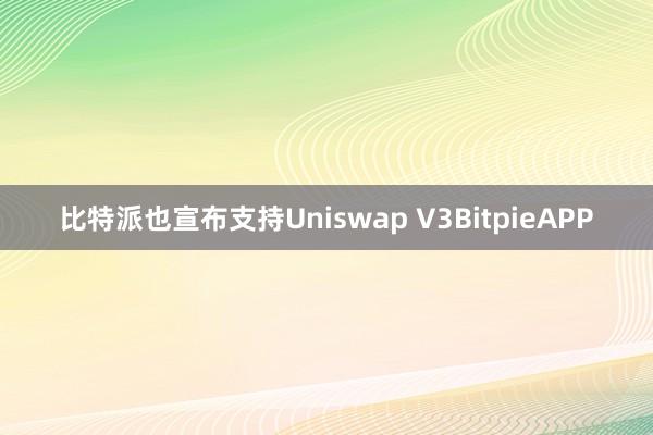 比特派也宣布支持Uniswap V3BitpieAPP