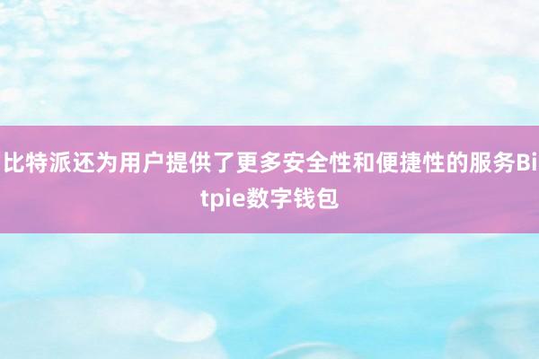 比特派还为用户提供了更多安全性和便捷性的服务Bitpie数字钱包