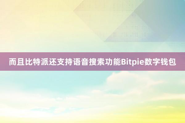 而且比特派还支持语音搜索功能Bitpie数字钱包