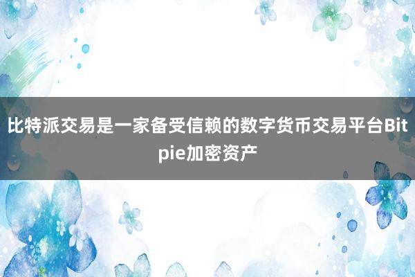 比特派交易是一家备受信赖的数字货币交易平台Bitpie加密资产