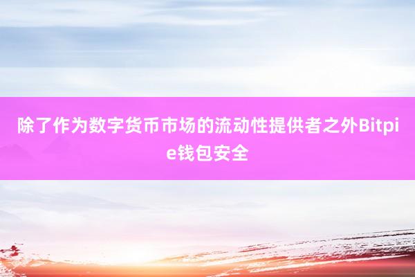 除了作为数字货币市场的流动性提供者之外Bitpie钱包安全